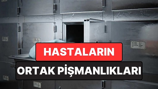 Son Günlerinde Aynı Gerçekle Yüzleşiyorlar: Hastaların Ortak Pişmanlıkları Ortaya Çıktı