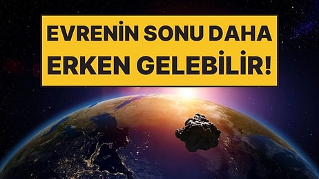Evrenin Sonu İçin Yeni Tarih Verildi: Beklenenden Daha Erken Gelebilir