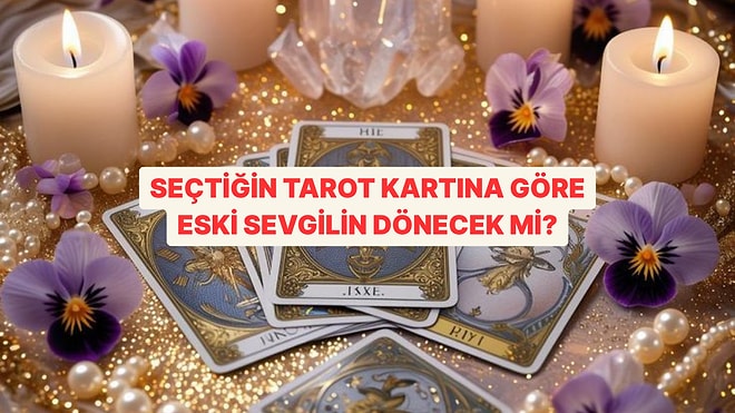 Seçtiğin Tarot Kartına Göre Eski Sevgilinin Dönme İhtimali Ne?