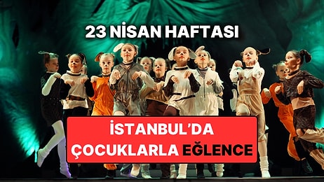 İstanbul'da 23 Nisan Haftasında En Eğlenceli Çocuk Etkinlikleri: 20 – 26 Nisan İstanbul Etkinlik Takvimi