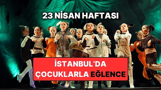 İstanbul'da 23 Nisan Haftasında En Eğlenceli Çocuk Etkinlikleri: 20 – 26 Nisan İstanbul Etkinlik Takvimi