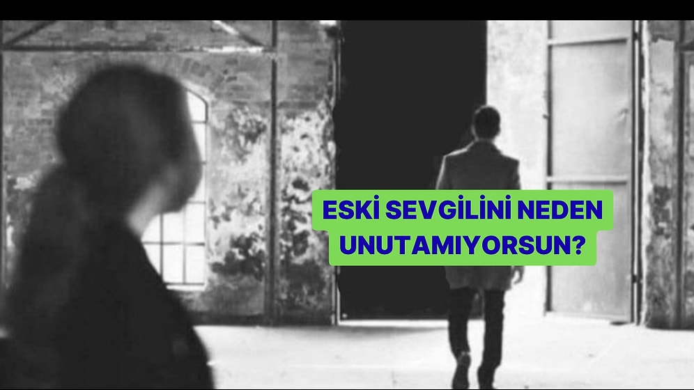 Eski Sevgilini Neden Hala Unutamadığını Söylüyoruz!