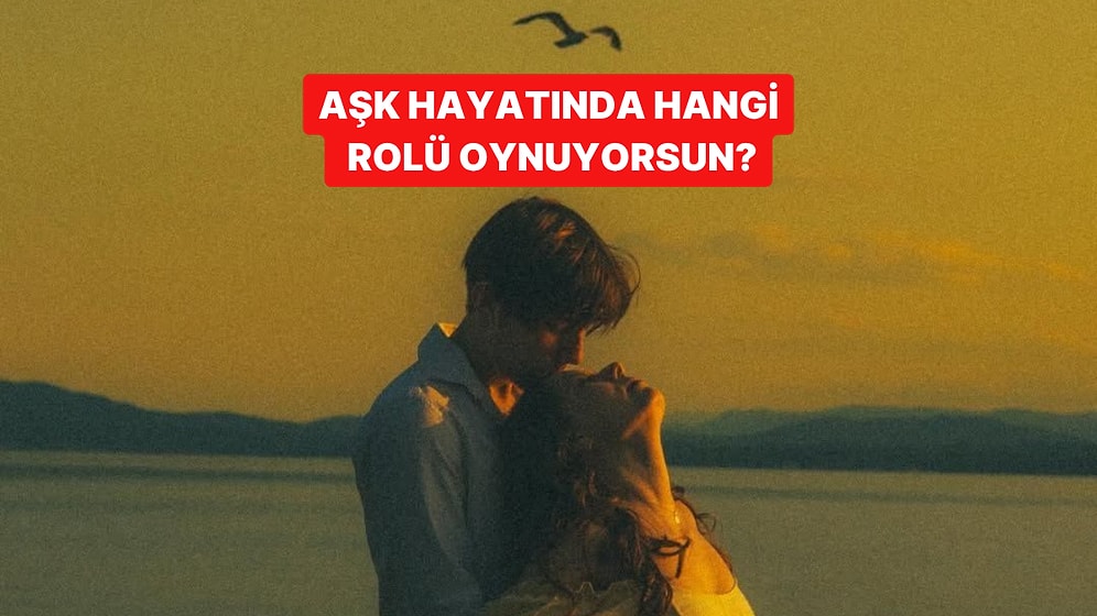 Aşk Hayatında Aslında Hangi Rolü Oynuyorsun?