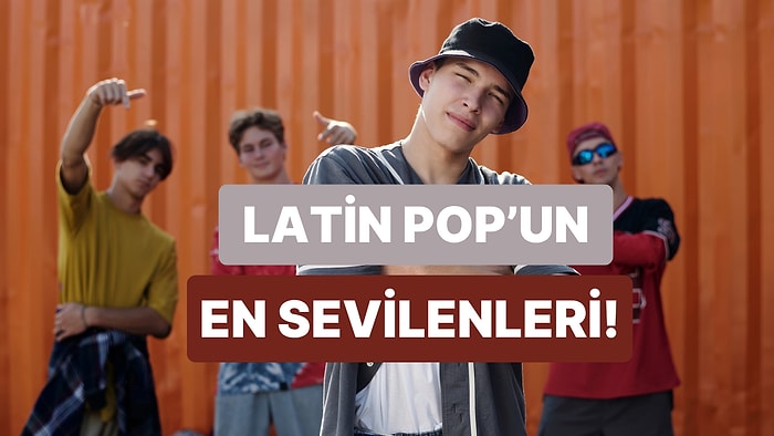 Latin Pop’un En Sevilen İsimleri ve Hit Şarkıları