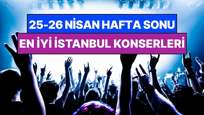 İstanbul'da Bu Hafta Sonu Kaçırmamanız Gereken Konserler: 25 - 26 Nisan Günleri Müziğe Doyamayacaksınız!