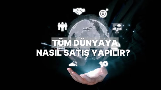 Global Pazarlara Göz Kırpanlar İçin E-İhracatın Şifreleri: Tüm Dünyaya Nasıl Satış Yapılır?