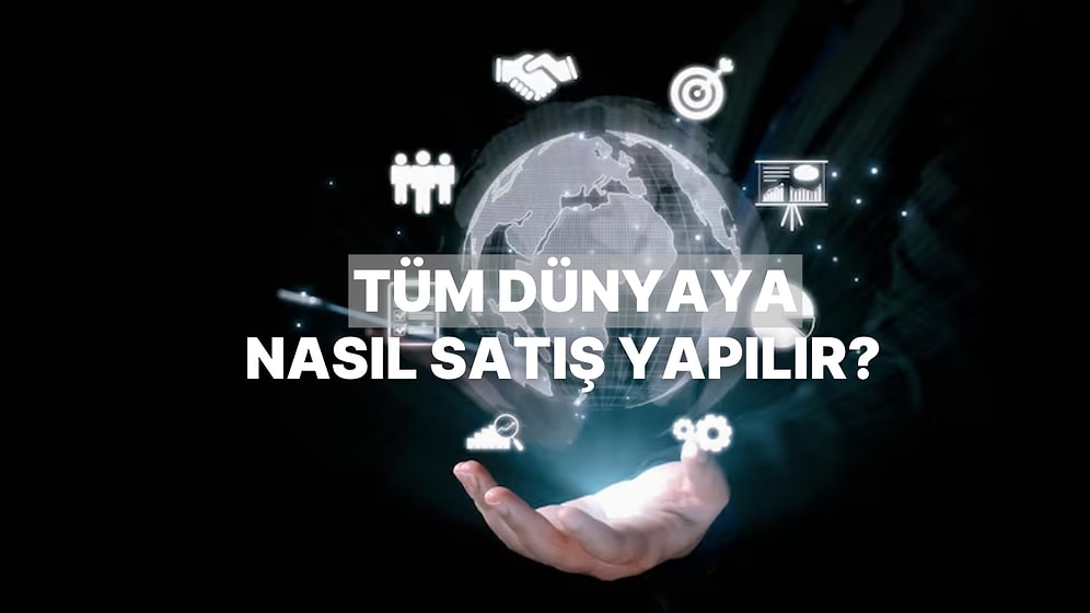 Global Pazarlara Göz Kırpanlar İçin E-İhracatın Şifreleri: Tüm Dünyaya Nasıl Satış Yapılır?