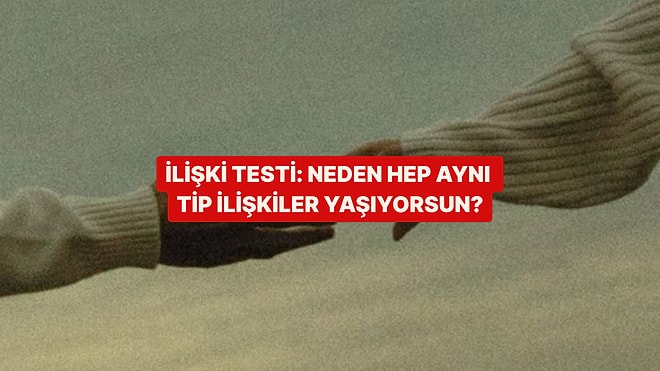 İlişki Testi: Sana Neden Hep Aynı Tip İnsanlar Geliyor?