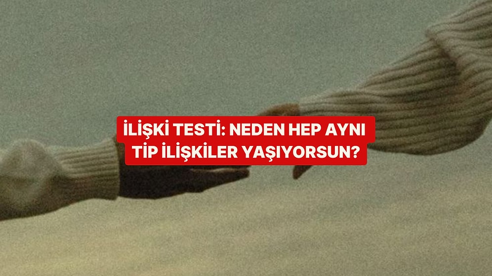 İlişki Testi: Sana Neden Hep Aynı Tip İnsanlar Geliyor?