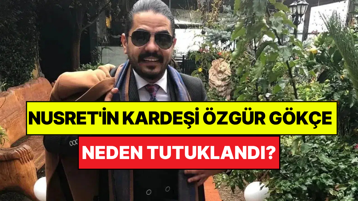 Nusret'in Kardeşi Özgür Gökçe Kimdir, Neden Tutuklandı?
