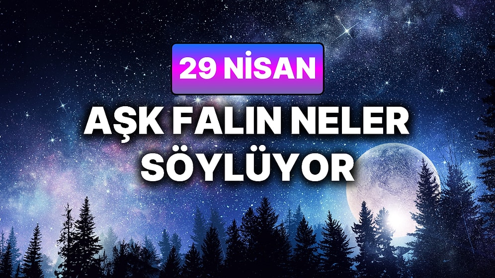 Günlük Aşk Burç Yorumuna Göre 29 Nisan Çarşamba Günün Nasıl Geçecek?