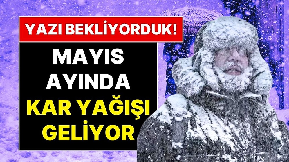 Yok Artık! Biz Yaz Sıcaklarını Beklerken Mayıs Ayında Kar Geliyor!