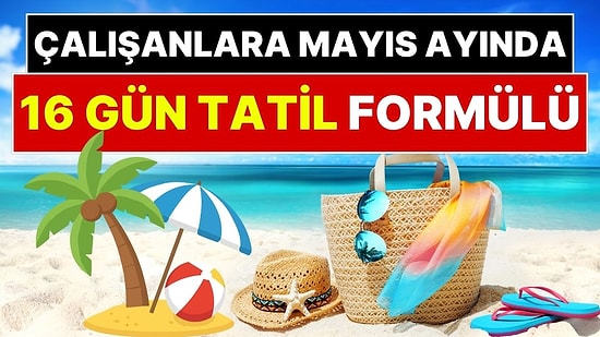 Çalışanlara 16 Gün Tatil Fırsatı! Mayıs Ayında 5,5 Gün İzin Alarak 16 Gün Tatil Yapabilirsiniz