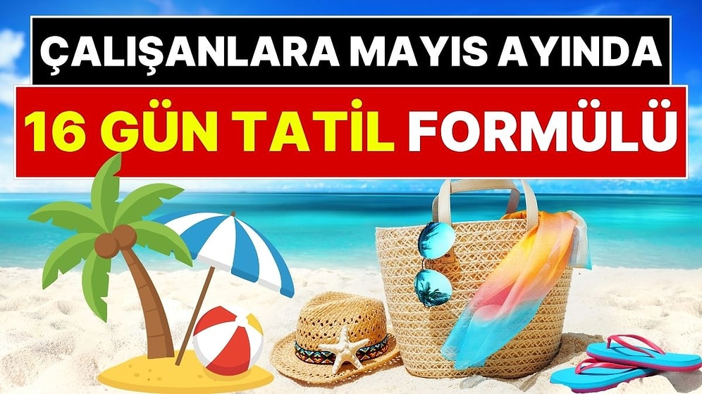 Çalışanlara 16 Gün Tatil Fırsatı! Mayıs Ayında 5,5 Gün İzin Alarak 16 Gün Tatil Yapabilirsiniz