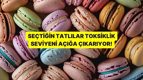 Tatlı Seçimlerin Toksiklik Seviyeni Söylüyor!