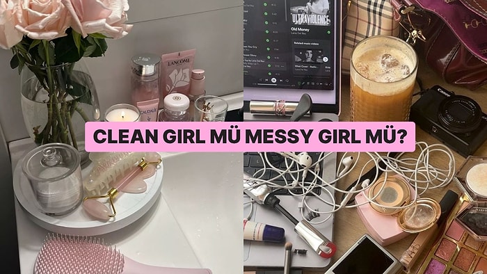 Sen Clean Girl müsün Messy Girl mü? Seçimlerin Gerçeği Ortaya Çıkarıyor?
