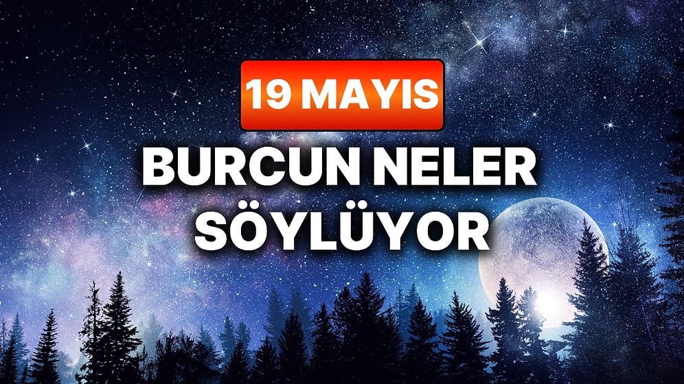 Günlük Burç Yorumuna Göre 19 Mayıs Salı Günün Nasıl Geçecek?