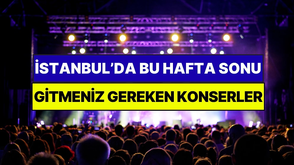 İstanbul'da Bu Hafta Sonu Kaçırmamanız Gereken Konserler: 16 - 17 Mayıs Günleri Müziğe Doyamayacaksınız!