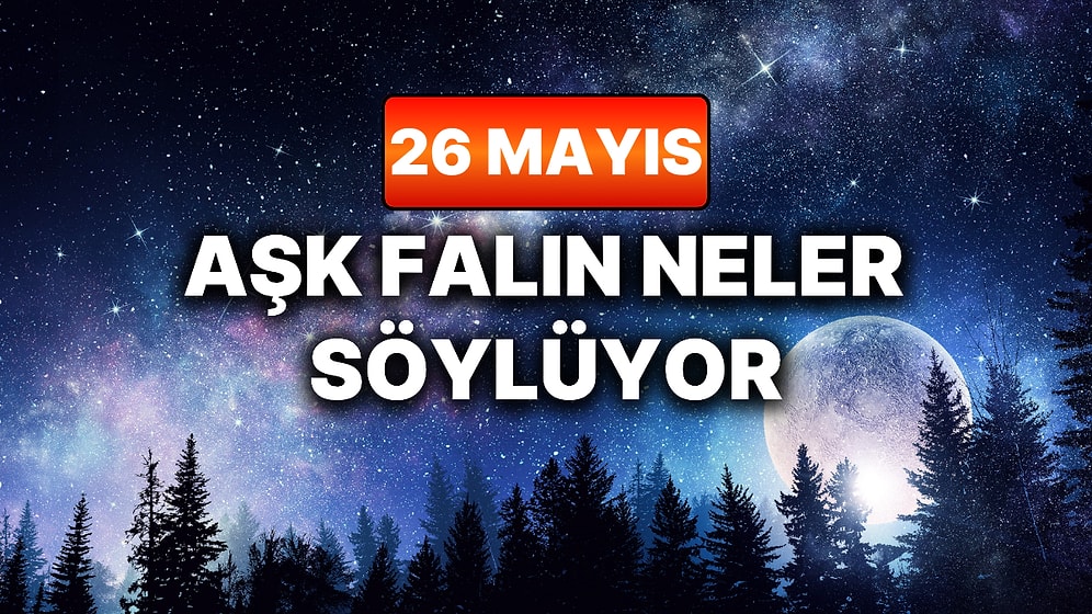 Günlük Aşk Burç Yorumuna Göre 26 Mayıs Salı Günün Nasıl Geçecek?