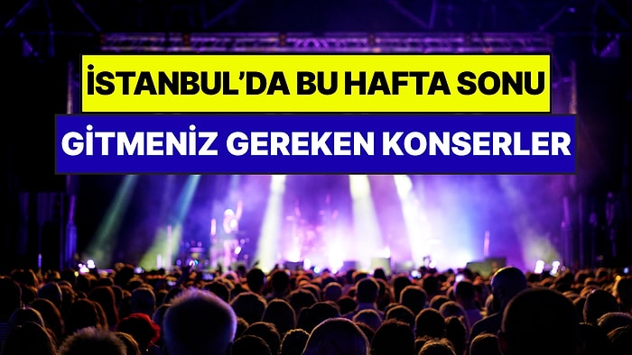İstanbul'da Bu Hafta Sonu Kaçırmamanız Gereken Konserler: 23 - 24 Mayıs Günleri Müziğe Doyamayacaksınız!