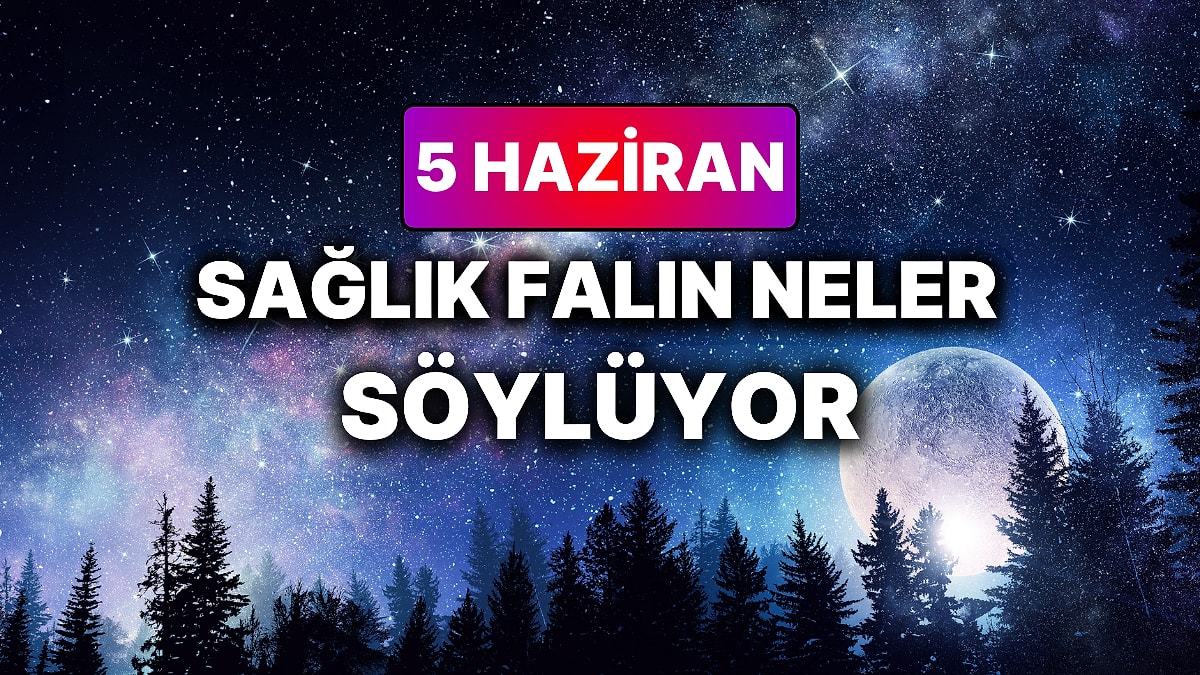 Günlük Sağlık Burç Yorumuna Göre 5 Haziran Cuma Günün Nasıl Geçecek?