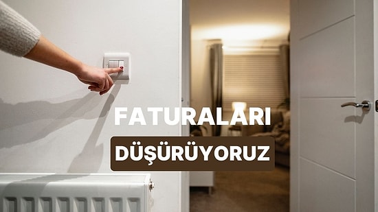 Faturaları Fark Edilir Derecede Düşürecek 10 Basit Ev İçi Alışkanlık