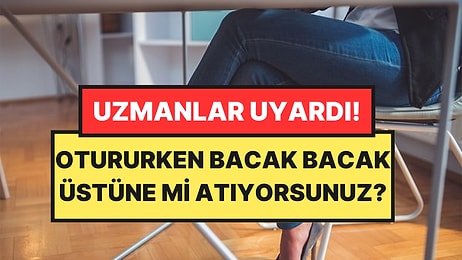 Uzmanlar Uyardı: Bacak Bacak Üstüne Atarken Bir Kez Daha Düşünün