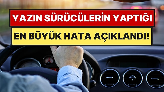 Sıcak Havalarda Direksiyona Geçer Geçmez Bunu Yapanlar Yandı