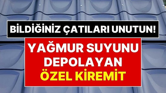 Kiremitler Tarih Oluyor! Yağmur Suyunu İçinde Saklayan Akıllı Kiremit Dönemi Başlıyor