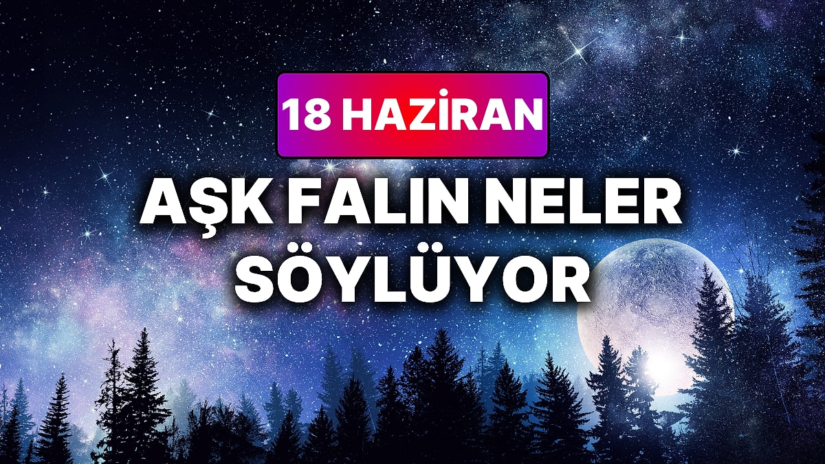 Günlük Aşk Burç Yorumuna Göre 18 Haziran Perşembe Günün Nasıl Geçecek?