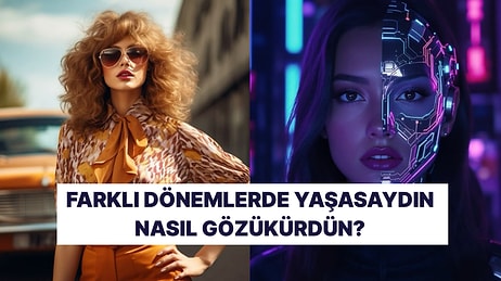 Farklı Dönemlerde Yaşasaydın Nasıl Görünürdün?