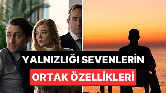 Yalnızlığı Seven ve İnsanlardan Çabuk Yorulanların 10 Ortak Özelliği