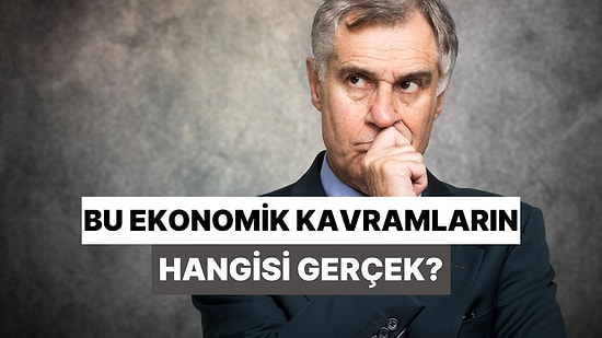 Bu Ekonomik Kavramların Hangisi Gerçek Hangisi Uydurma?