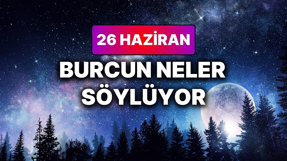 Günlük Burç Yorumuna Göre 26 Haziran Cuma Günün Nasıl Geçecek?