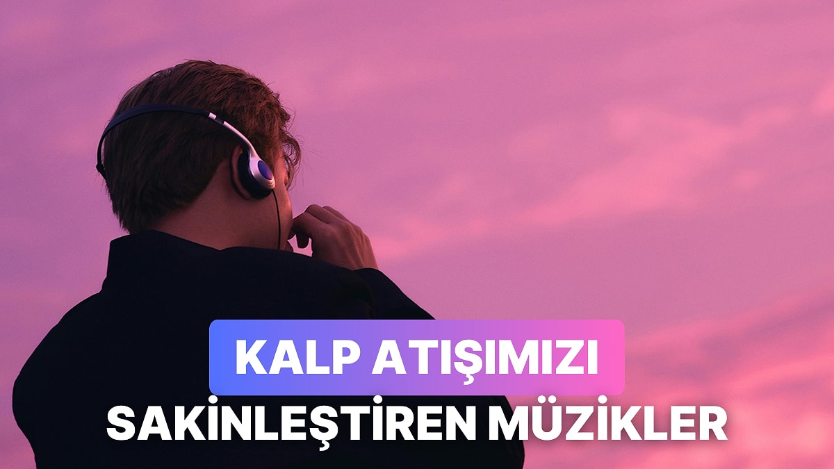 Kalp Atışlarınızı Sakinleştirmek İçin Ne Tarz Müzikler Dinlemelisiniz Açıklıyoruz!