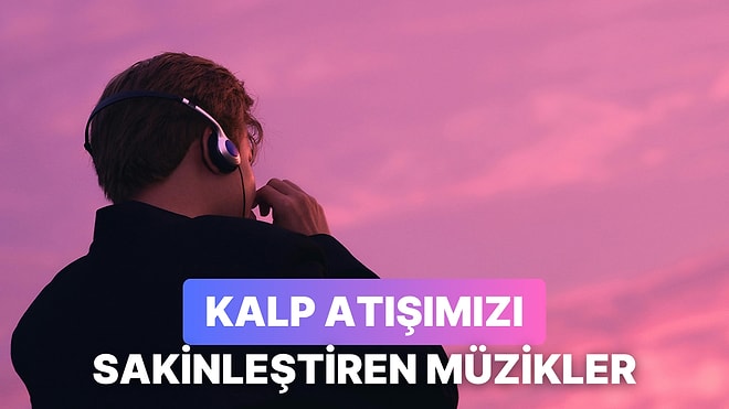 Kalp Atışlarınızı Sakinleştirmek İçin Ne Tarz Müzikler Dinlemelisiniz Açıklıyoruz!