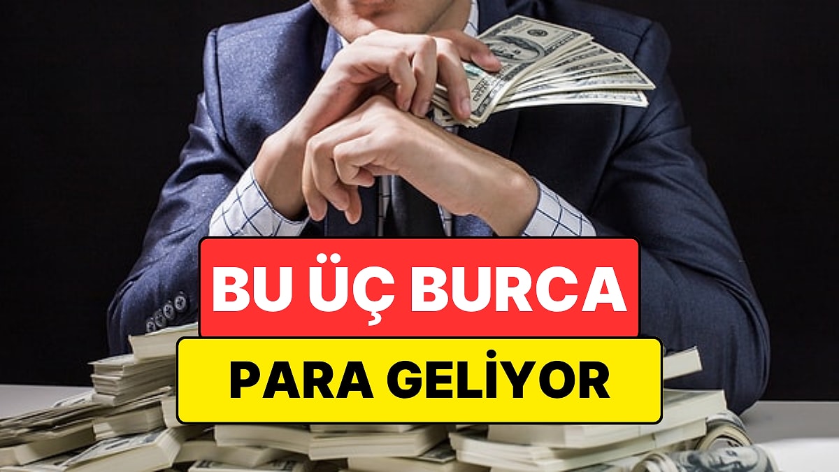 23 Haziran'dan İtibaren Paraya Para Demeyecek 3 Burç Açıklandı