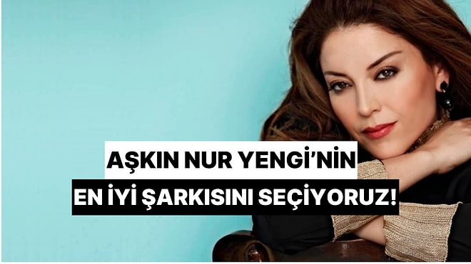 Zor Bir Karar Vermeye Hazır Mısın? Aşkın Nur Yengi'nin En Sevilen Şarkısını Birlikte Seçiyoruz!