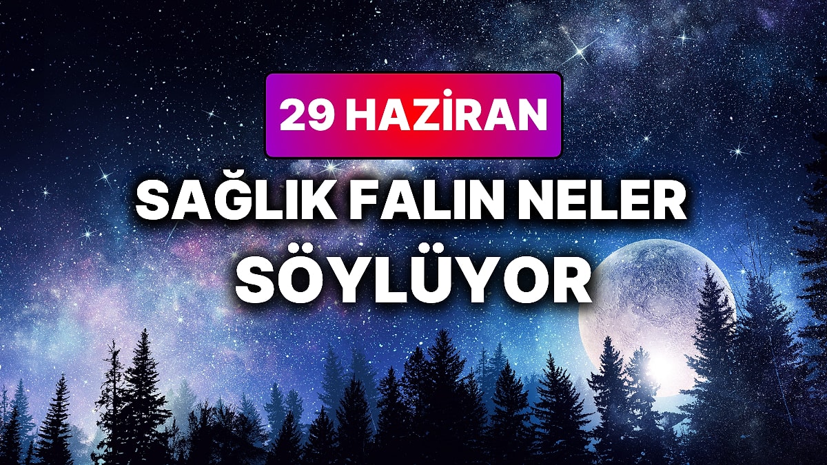 Günlük Sağlık Burç Yorumuna Göre 29 Haziran Pazartesi Günün Nasıl Geçecek?