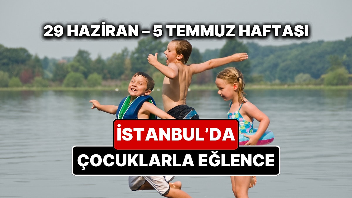 29 Haziran – 5 Temmuz İstanbul Çocuk Etkinlikleri Takvimi: Yaz Tatiline Özel Çocuk Oyunları ve Atölyeler