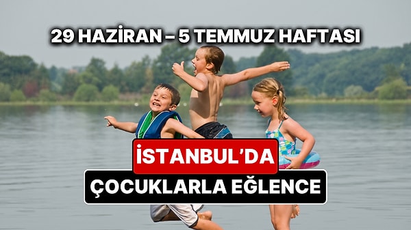 29 Haziran – 5 Temmuz İstanbul Çocuk Etkinlikleri Takvimi: Yaz Tatiline Özel Çocuk Oyunları ve Atölyeler