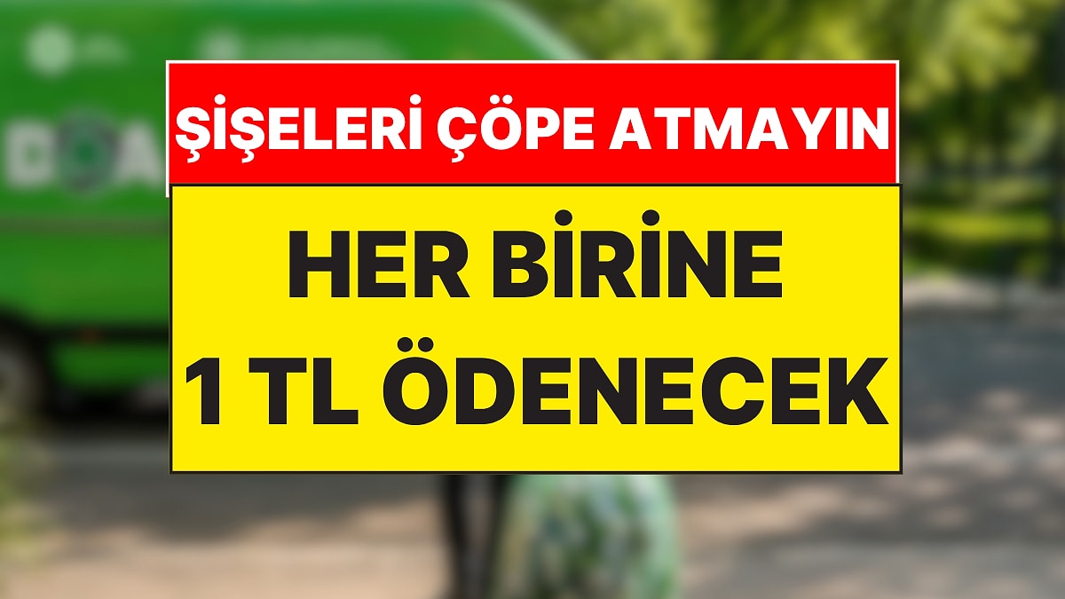 Şişeleri Çöpe Atmayın! Bugün Resmen Başladı: Her Biri İçin 1 TL Ödenecek
