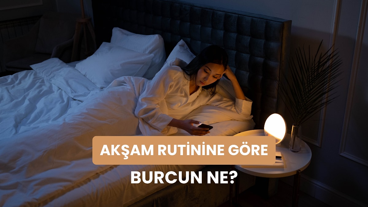 Evdeki Akşam Rutinini Anlat, Burcunu Tahmin Edelim!