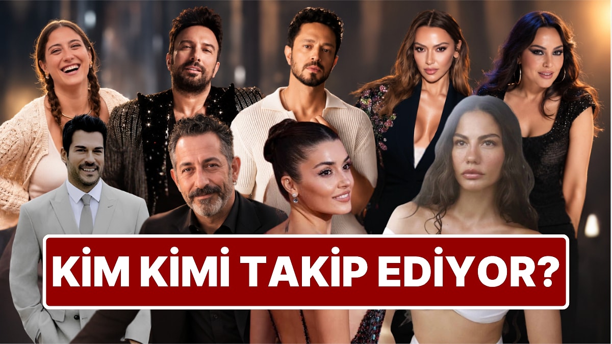 Kim Kimi Takip Ediyor? Türk Ünlülerinin Instagram Haritası Ortaya Çıktı!