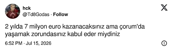 "Çorum'da yaşayacaksın ama 2 yılda 7 milyon euro kazanacaksın."