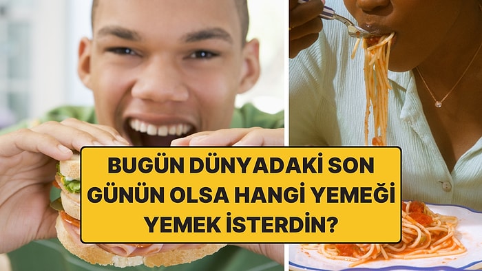 "Bugün Dünyadaki Son Günün Olsa, Hangi Yemeği Yemek İsterdin?" Sorusuna Gelen Cevaplar İştah Kabarttı