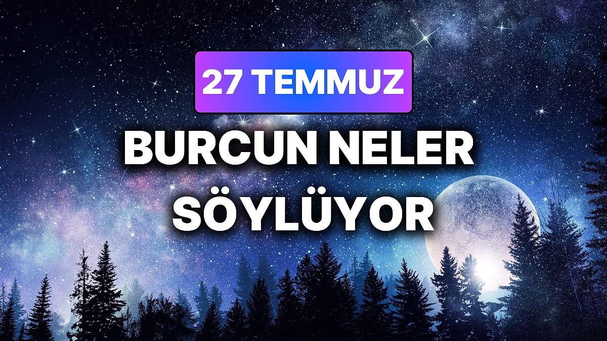 Günlük Burç Yorumuna Göre 27 Temmuz Pazartesi Günün Nasıl Geçecek?