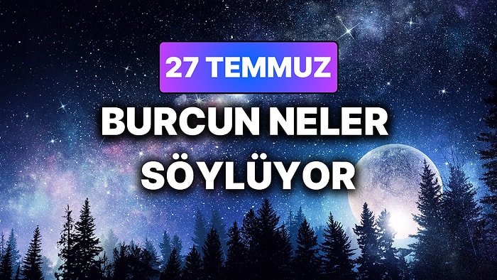 Günlük Burç Yorumuna Göre 27 Temmuz Pazartesi Günün Nasıl Geçecek?