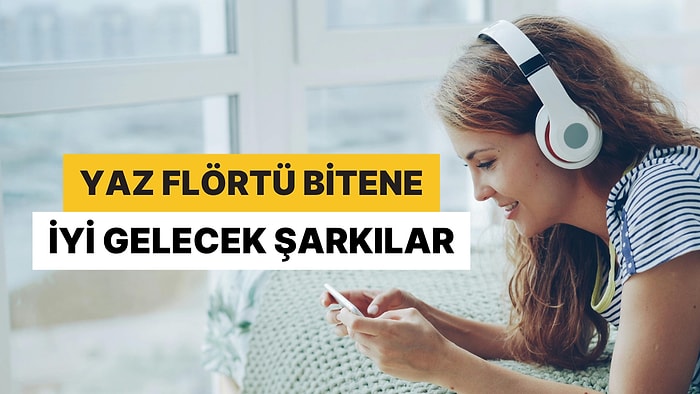 Yaz Flörtü Bitenlere İyi Gelecek Şarkılar