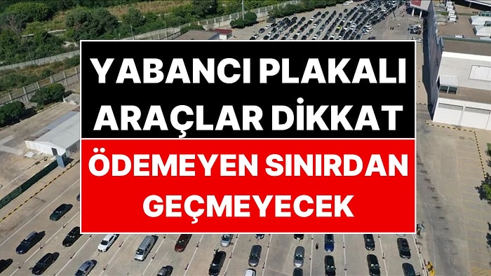 Yabancı Plakalı Araç Sahiplerine Kötü Haber: Ödemeyen Sınırdan Dışarı Çıkamayacak